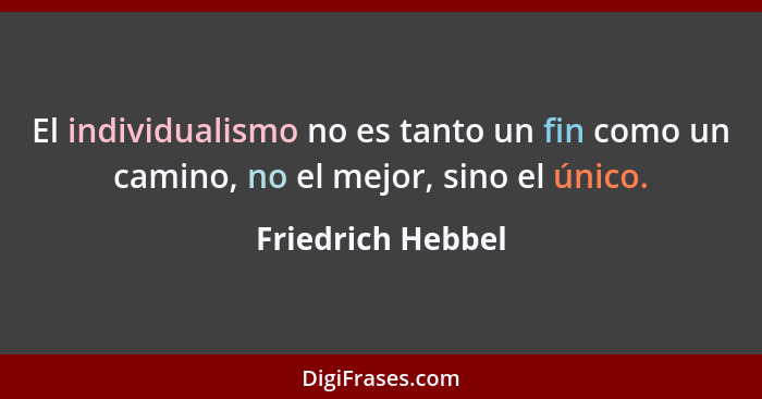 El individualismo no es tanto un fin como un camino, no el mejor, sino el único.... - Friedrich Hebbel