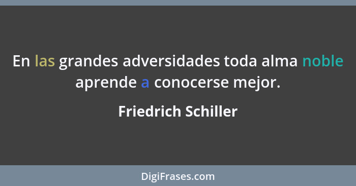 En las grandes adversidades toda alma noble aprende a conocerse mejor.... - Friedrich Schiller