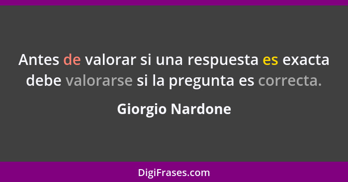 Antes de valorar si una respuesta es exacta debe valorarse si la pregunta es correcta.... - Giorgio Nardone