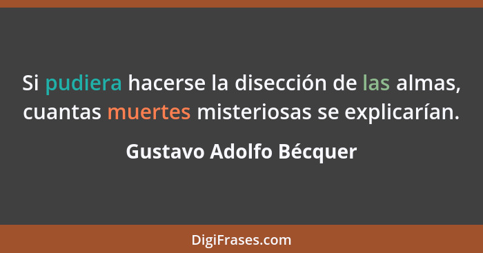 Si pudiera hacerse la disección de las almas, cuantas muertes misteriosas se explicarían.... - Gustavo Adolfo Bécquer