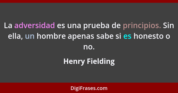 La adversidad es una prueba de principios. Sin ella, un hombre apenas sabe si es honesto o no.... - Henry Fielding