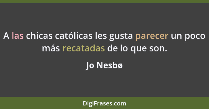 A las chicas católicas les gusta parecer un poco más recatadas de lo que son.... - Jo Nesbø