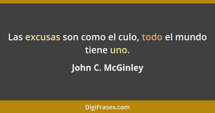 Las excusas son como el culo, todo el mundo tiene uno.... - John C. McGinley