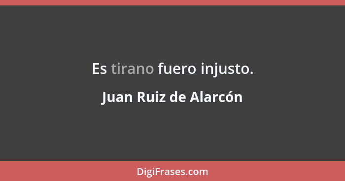 Es tirano fuero injusto.... - Juan Ruiz de Alarcón