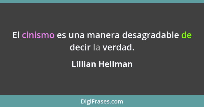 El cinismo es una manera desagradable de decir la verdad.... - Lillian Hellman