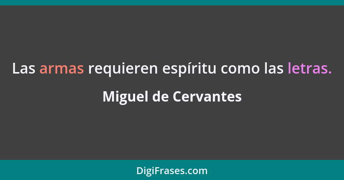 Las armas requieren espíritu como las letras.... - Miguel de Cervantes