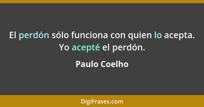 El perdón sólo funciona con quien lo acepta. Yo acepté el perdón.... - Paulo Coelho