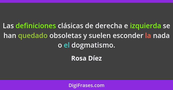 Las definiciones clásicas de derecha e izquierda se han quedado obsoletas y suelen esconder la nada o el dogmatismo.... - Rosa Díez