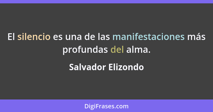 El silencio es una de las manifestaciones más profundas del alma.... - Salvador Elizondo