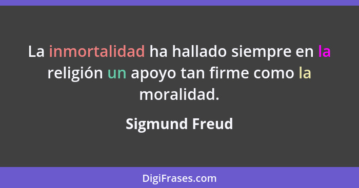 La inmortalidad ha hallado siempre en la religión un apoyo tan firme como la moralidad.... - Sigmund Freud