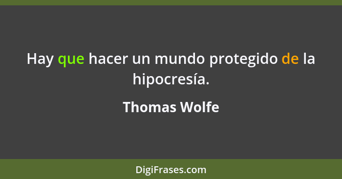 Hay que hacer un mundo protegido de la hipocresía.... - Thomas Wolfe