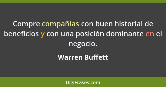 Compre compañías con buen historial de beneficios y con una posición dominante en el negocio.... - Warren Buffett