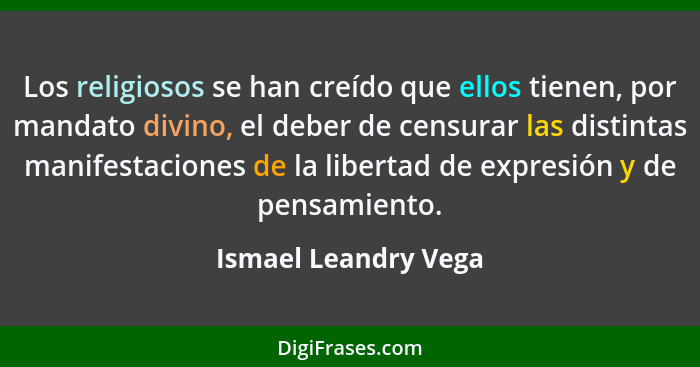 Los religiosos se han creído que ellos tienen, por mandato divino, el deber de censurar las distintas manifestaciones de la libe... - Ismael Leandry Vega