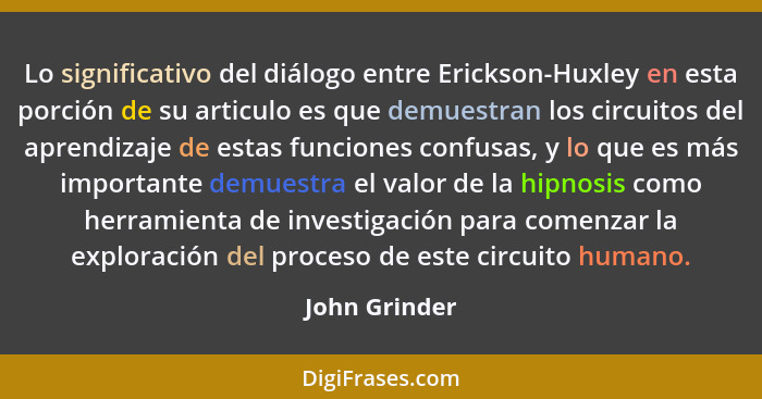 Lo significativo del diálogo entre Erickson-Huxley en esta porción de su articulo es que demuestran los circuitos del aprendizaje de es... - John Grinder