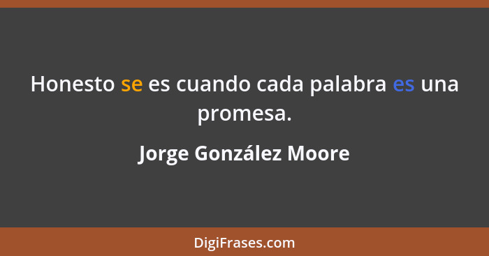 Honesto se es cuando cada palabra es una promesa.... - Jorge González Moore