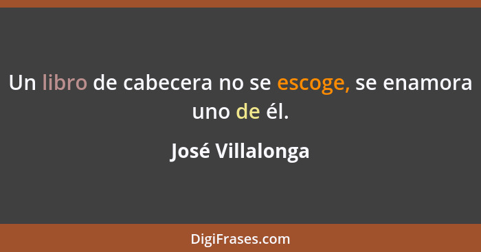 Un libro de cabecera no se escoge, se enamora uno de él.... - José Villalonga