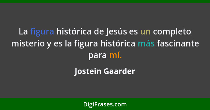 La figura histórica de Jesús es un completo misterio y es la figura histórica más fascinante para mí.... - Jostein Gaarder