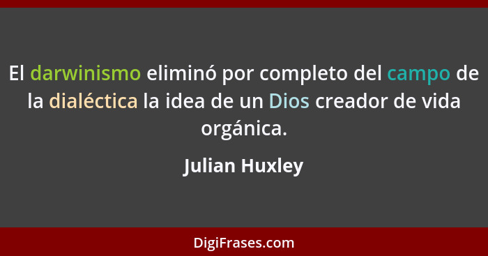 El darwinismo eliminó por completo del campo de la dialéctica la idea de un Dios creador de vida orgánica.... - Julian Huxley