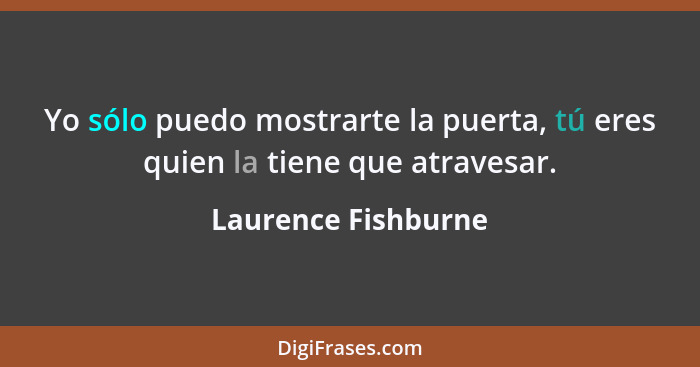 Yo sólo puedo mostrarte la puerta, tú eres quien la tiene que atravesar.... - Laurence Fishburne