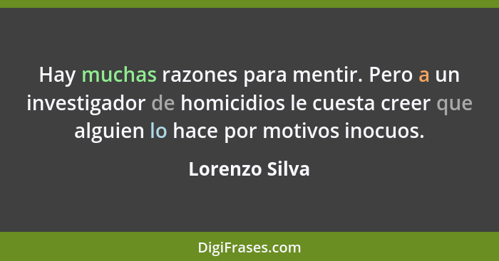 Hay muchas razones para mentir. Pero a un investigador de homicidios le cuesta creer que alguien lo hace por motivos inocuos.... - Lorenzo Silva