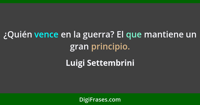 ¿Quién vence en la guerra? El que mantiene un gran principio.... - Luigi Settembrini