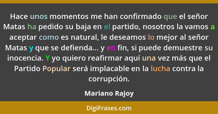 Hace unos momentos me han confirmado que el señor Matas ha pedido su baja en el partido, nosotros la vamos a aceptar como es natural,... - Mariano Rajoy