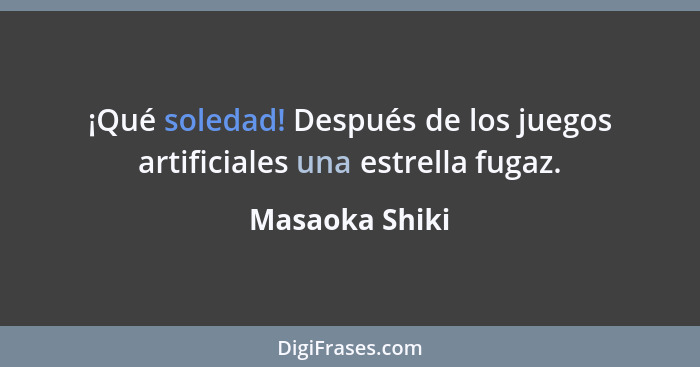 ¡Qué soledad! Después de los juegos artificiales una estrella fugaz.... - Masaoka Shiki