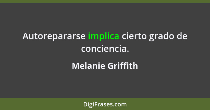 Autorepararse implica cierto grado de conciencia.... - Melanie Griffith