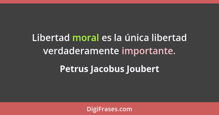 Libertad moral es la única libertad verdaderamente importante.... - Petrus Jacobus Joubert