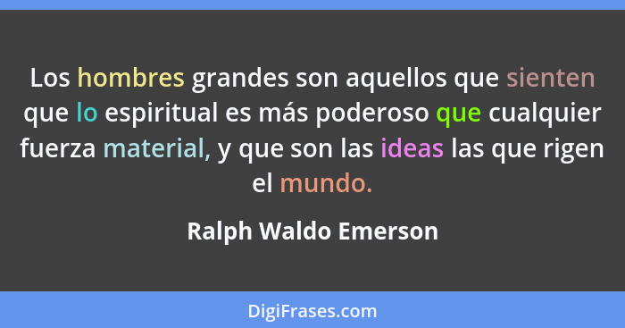 Los hombres grandes son aquellos que sienten que lo espiritual es más poderoso que cualquier fuerza material, y que son las idea... - Ralph Waldo Emerson