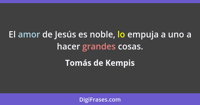 El amor de Jesús es noble, lo empuja a uno a hacer grandes cosas.... - Tomás de Kempis