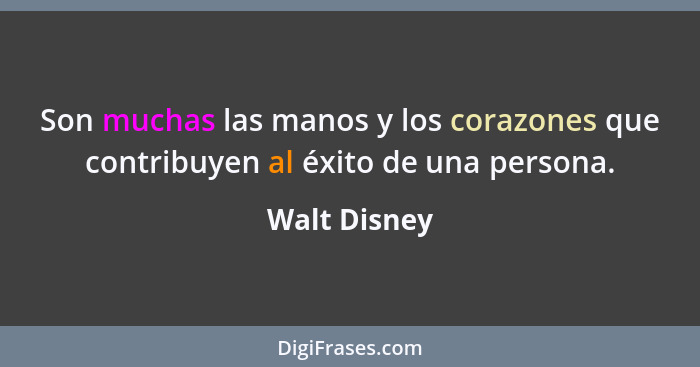 Son muchas las manos y los corazones que contribuyen al éxito de una persona.... - Walt Disney