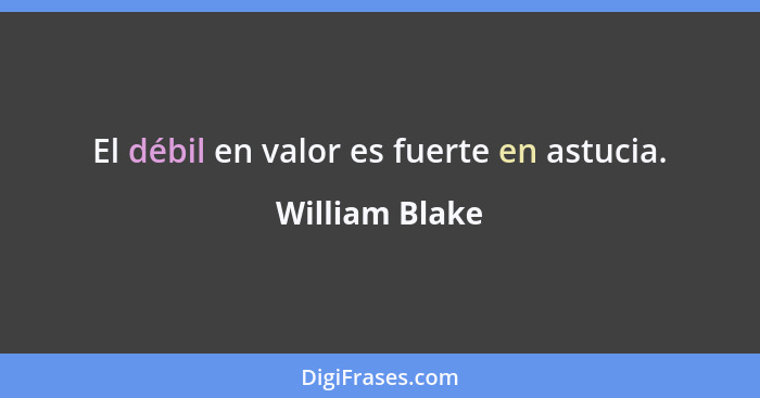 El débil en valor es fuerte en astucia.... - William Blake