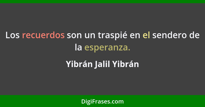 Los recuerdos son un traspié en el sendero de la esperanza.... - Yibrán Jalil Yibrán