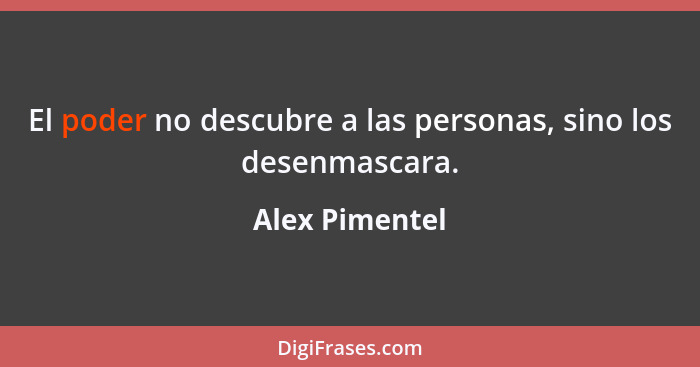 El poder no descubre a las personas, sino los desenmascara.... - Alex Pimentel