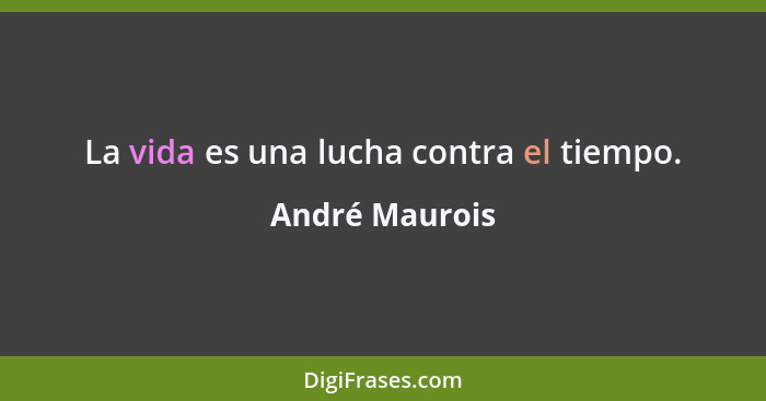 La vida es una lucha contra el tiempo.... - André Maurois