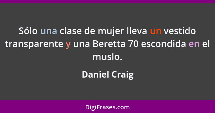 Sólo una clase de mujer lleva un vestido transparente y una Beretta 70 escondida en el muslo.... - Daniel Craig