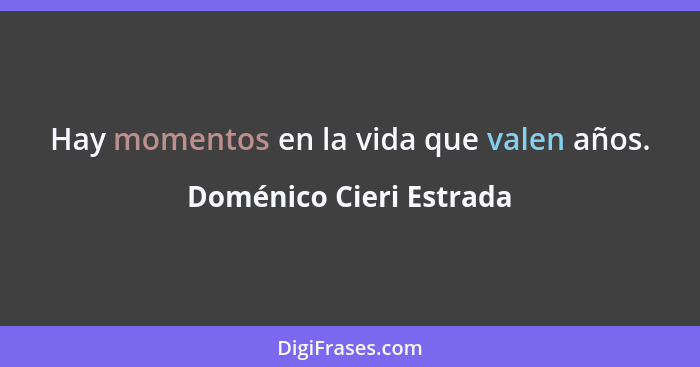 Hay momentos en la vida que valen años.... - Doménico Cieri Estrada