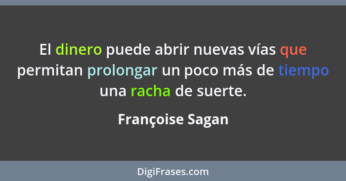 El dinero puede abrir nuevas vías que permitan prolongar un poco más de tiempo una racha de suerte.... - Françoise Sagan