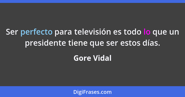 Ser perfecto para televisión es todo lo que un presidente tiene que ser estos días.... - Gore Vidal