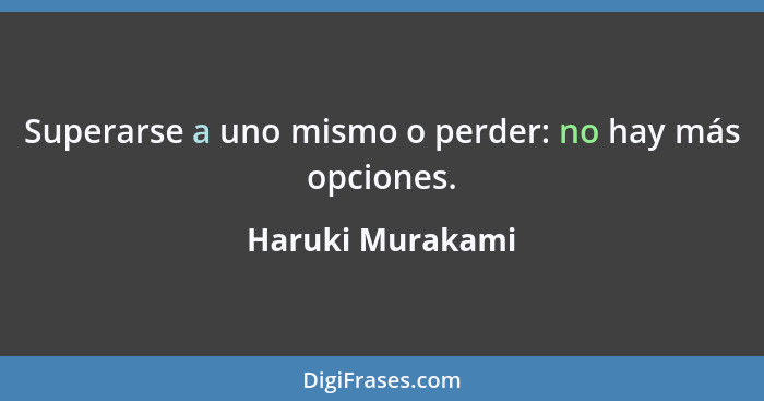Superarse a uno mismo o perder: no hay más opciones.... - Haruki Murakami