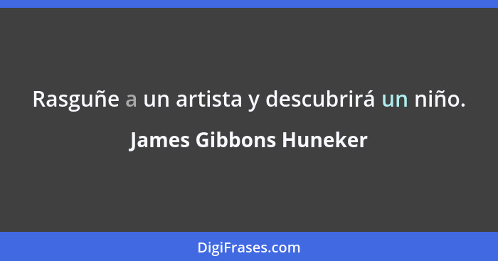 Rasguñe a un artista y descubrirá un niño.... - James Gibbons Huneker