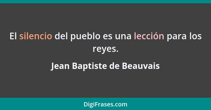 El silencio del pueblo es una lección para los reyes.... - Jean Baptiste de Beauvais