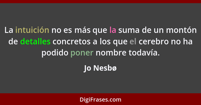 La intuición no es más que la suma de un montón de detalles concretos a los que el cerebro no ha podido poner nombre todavía.... - Jo Nesbø