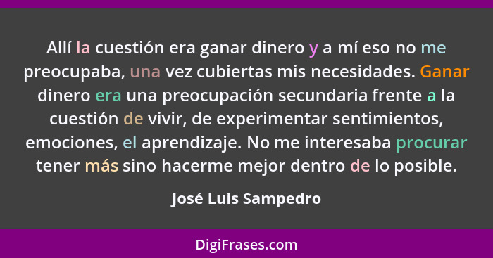 Allí la cuestión era ganar dinero y a mí eso no me preocupaba, una vez cubiertas mis necesidades. Ganar dinero era una preocupaci... - José Luis Sampedro