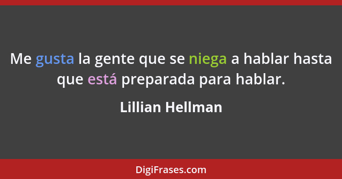 Me gusta la gente que se niega a hablar hasta que está preparada para hablar.... - Lillian Hellman