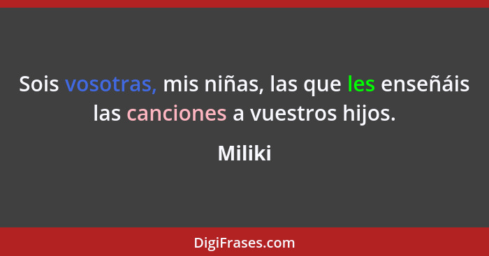 Sois vosotras, mis niñas, las que les enseñáis las canciones a vuestros hijos.... - Miliki