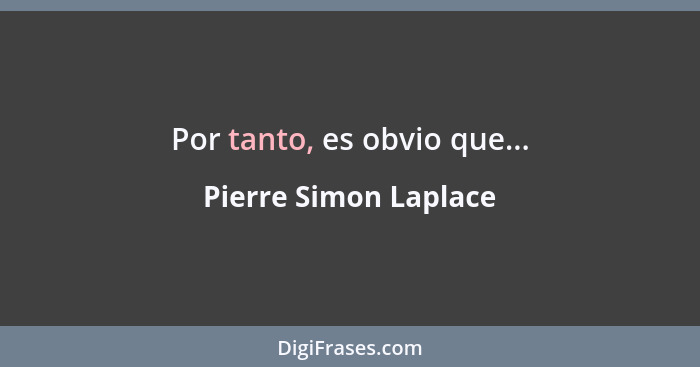 Por tanto, es obvio que...... - Pierre Simon Laplace