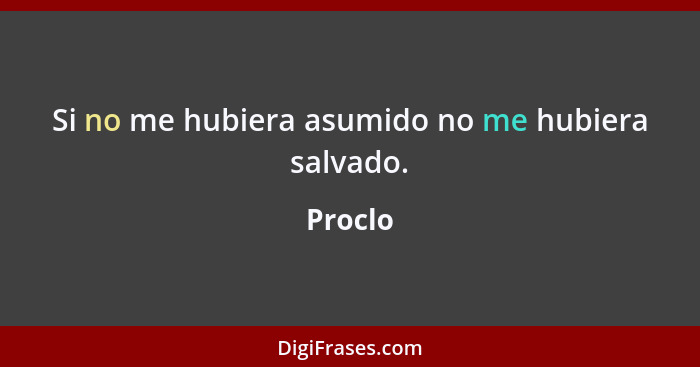 Si no me hubiera asumido no me hubiera salvado.... - Proclo