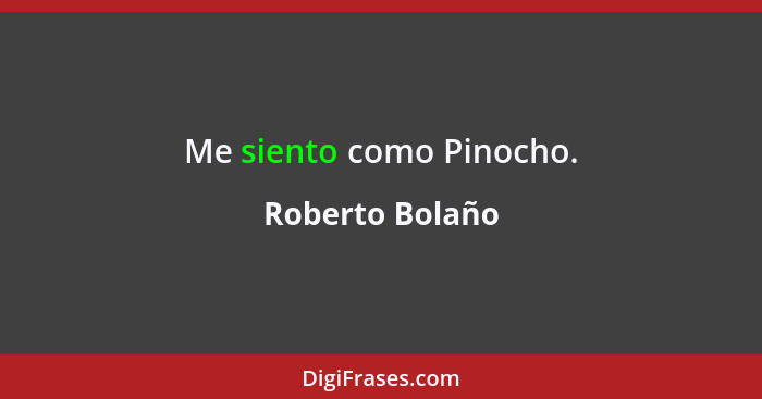 Me siento como Pinocho.... - Roberto Bolaño